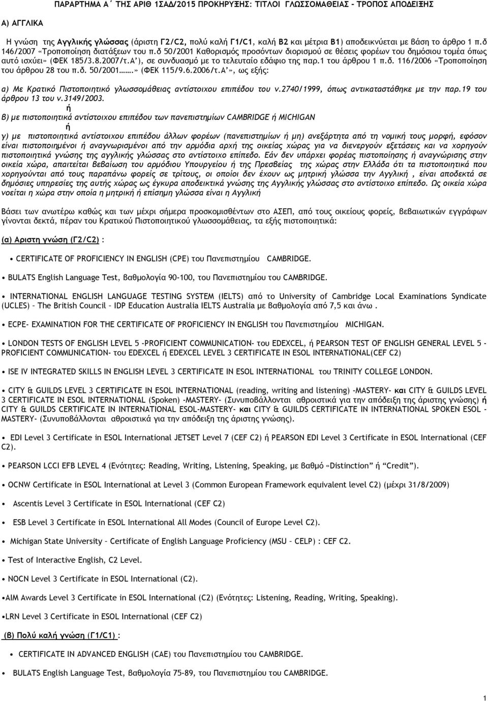 εδάφιο της παρ1 του άρθρου 1 πδ 116/2006 «Τροποποίηση του άρθρου 28 του πδ 50/2001» (ΦΕΚ 115/962006/τΑ», ως εξής: α) Με Κρατικό Πιστοποιητικό γλωσσοµάθειας αντίστοιχου επιπέδου του ν2740/1999, όπως