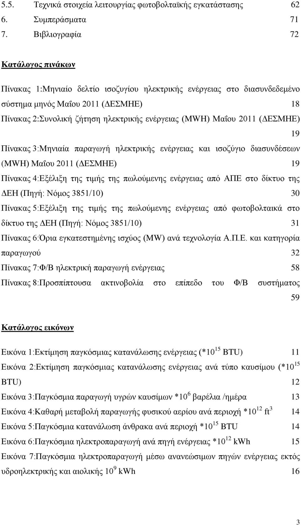 Μαΐου 2011 (ΔΕΣΜΗΕ) 19 Πίνακας 3:Μηνιαία παραγωγή ηλεκτρικής ενέργειας και ισοζύγιο διασυνδέσεων (MWH) Μαΐου 2011 (ΔΕΣΜΗΕ) 19 Πίνακας 4:Εξέλιξη της τιμής της πωλούμενης ενέργειας από ΑΠΕ στο δίκτυο