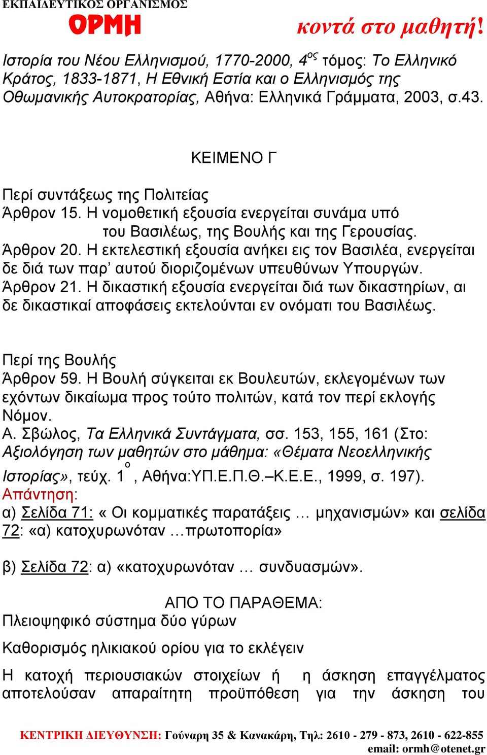 Η εκτελεστική εξουσία ανήκει εις τον Βασιλέα, ενεργείται δε διά των παρ αυτού διοριζομένων υπευθύνων Υπουργών. Άρθρον 21.