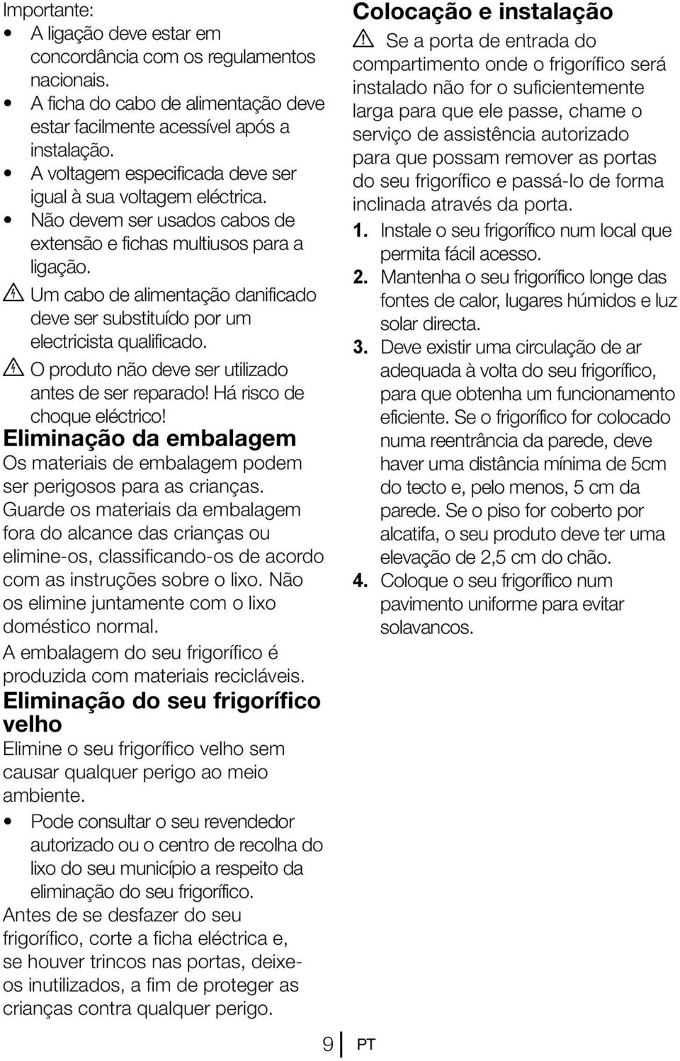 B Um cabo de alimentação danificado deve ser substituído por um electricista qualificado. B O produto não deve ser utilizado antes de ser reparado! Há risco de choque eléctrico!