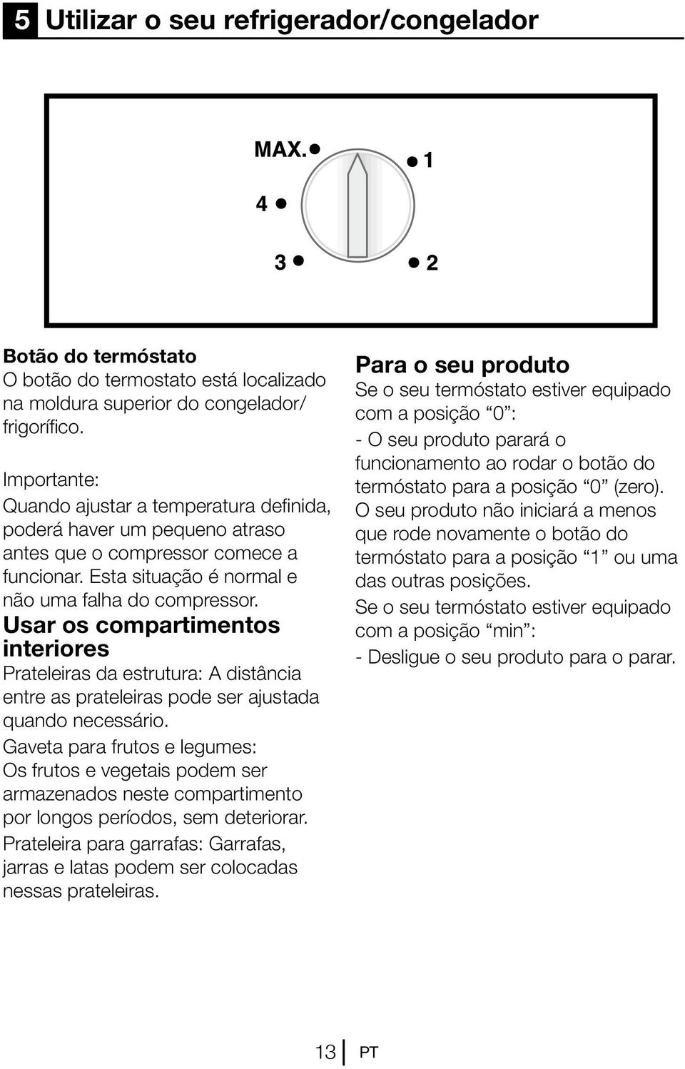 Usar os compartimentos interiores Prateleiras da estrutura: A distância entre as prateleiras pode ser ajustada quando necessário.