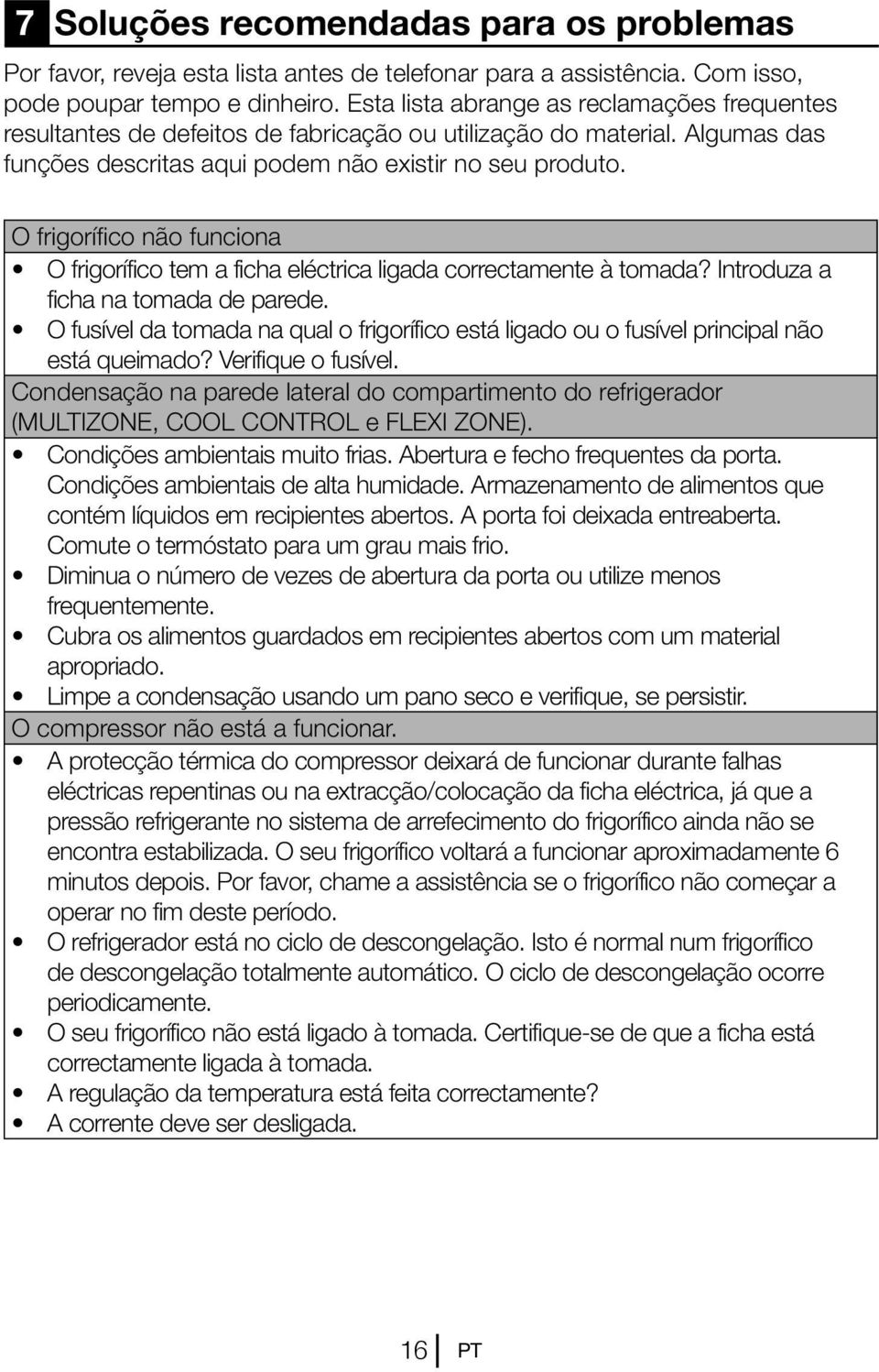 O frigorífico não funciona O frigorífico tem a ficha eléctrica ligada correctamente à tomada? Introduza a ficha na tomada de parede.