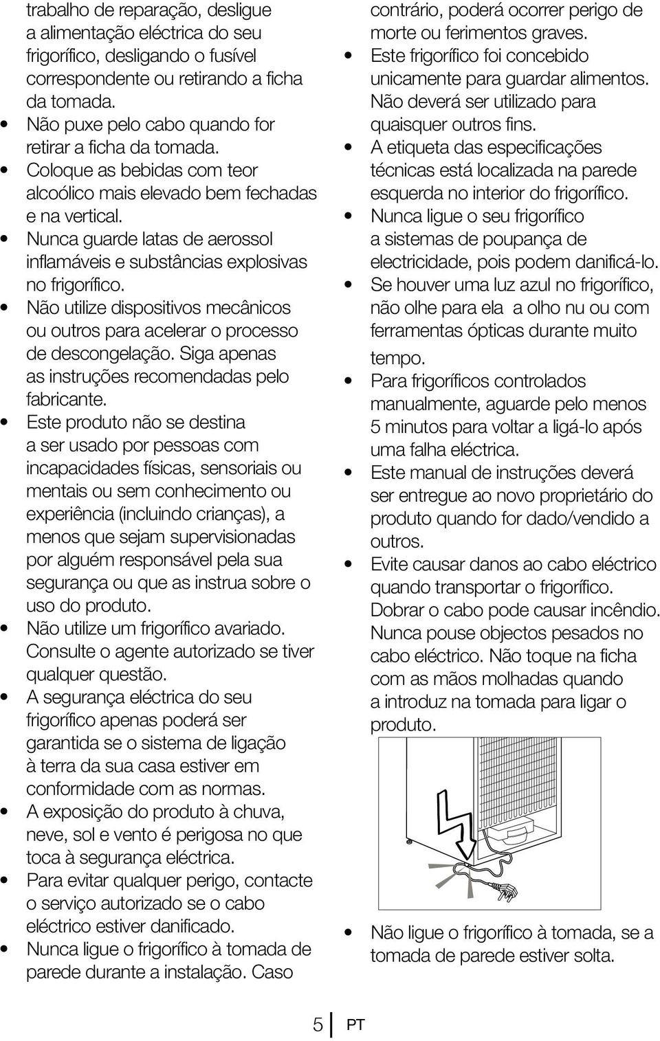 Não utilize dispositivos mecânicos ou outros para acelerar o processo de descongelação. Siga apenas as instruções recomendadas pelo fabricante.