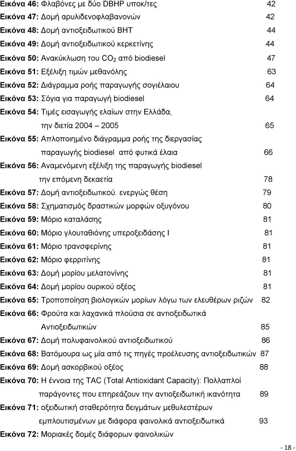 διετία 2004 2005 65 Εικόνα 55: Απλοποιημένο διάγραμμα ροής της διεργασίας παραγωγής biodiesel από φυτικά έλαια 66 Εικόνα 56: Αναμενόμενη εξέλιξη της παραγωγής biodiesel την επόμενη δεκαετία 78 Εικόνα