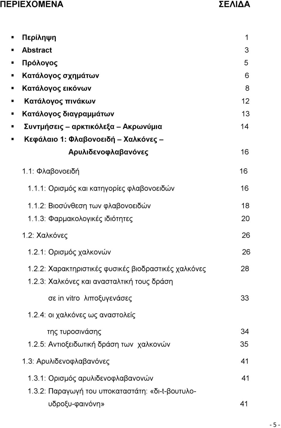 2: Χαλκόνες 26 1.2.1: Ορισμός χαλκονών 26 1.2.2: Χαρακτηριστικές φυσικές βιοδραστικές χαλκόνες 28 1.2.3: Χαλκόνες και ανασταλτική τους δράση σε in vitro λιποξυγενάσες 33 1.2.4: οι χαλκόνες ως αναστολείς της τυροσινάσης 34 1.