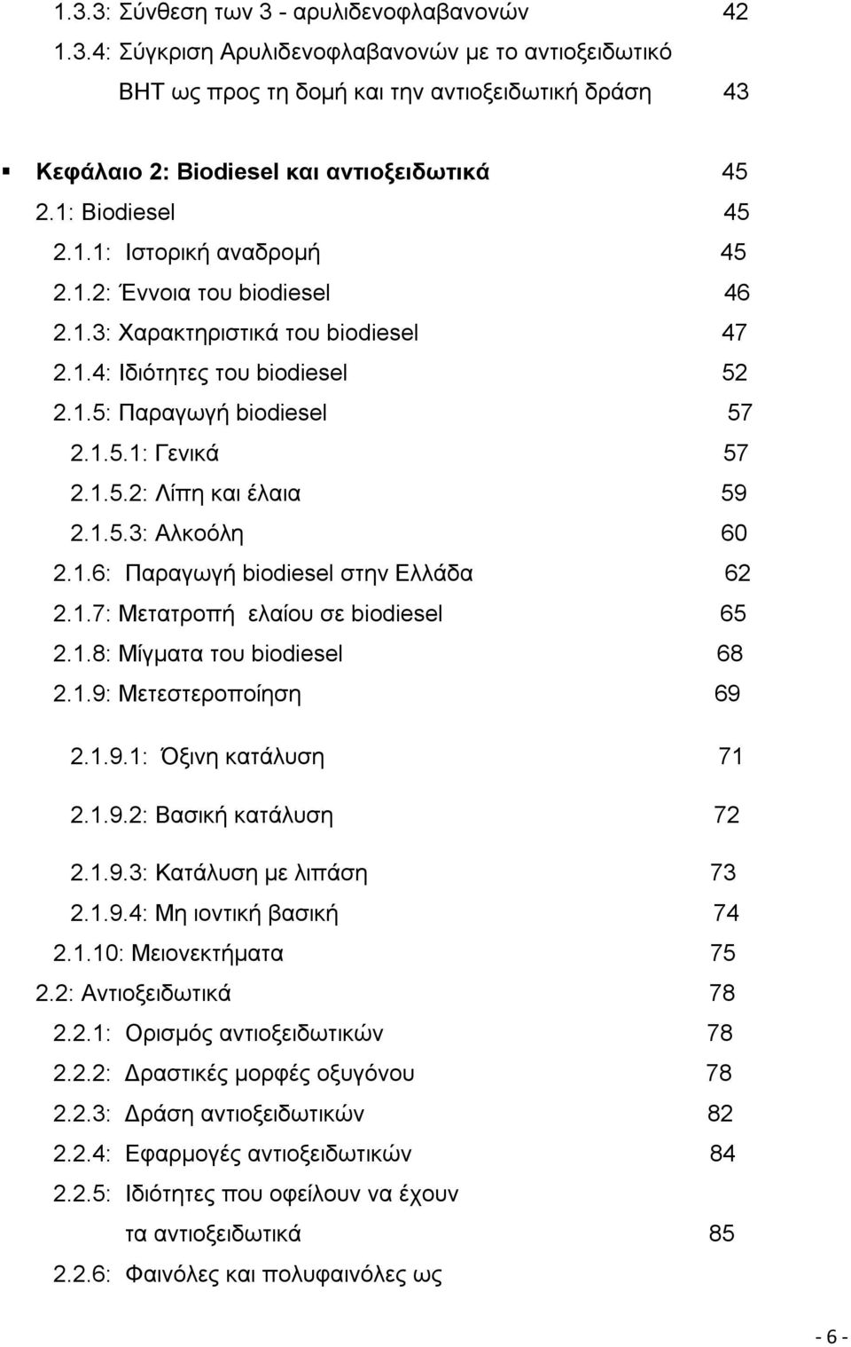 1.5.3: Αλκοόλη 60 2.1.6: Παραγωγή biodiesel στην Ελλάδα 62 2.1.7: Μετατροπή ελαίου σε biodiesel 65 2.1.8: Μίγματα του biodiesel 68 2.1.9: Μετεστεροποίηση 69 2.1.9.1: Όξινη κατάλυση 71 2.1.9.2: Βασική κατάλυση 72 2.