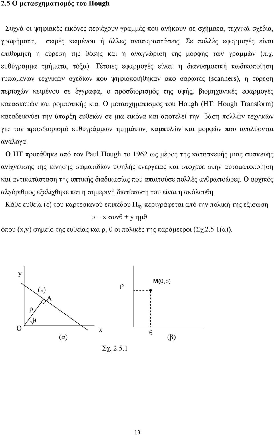 Τέτοιες εφαογές είναι: η διανυσατική κωδικοποίηση τυπωένων τεχνικών σχεδίων που ψηφιοποιήθηκαν από σαωτές (scanners), η εύεση πειοχών κειένου σε έγγαφα, ο ποσδιοισός της υφής, βιοηχανικές εφαογές