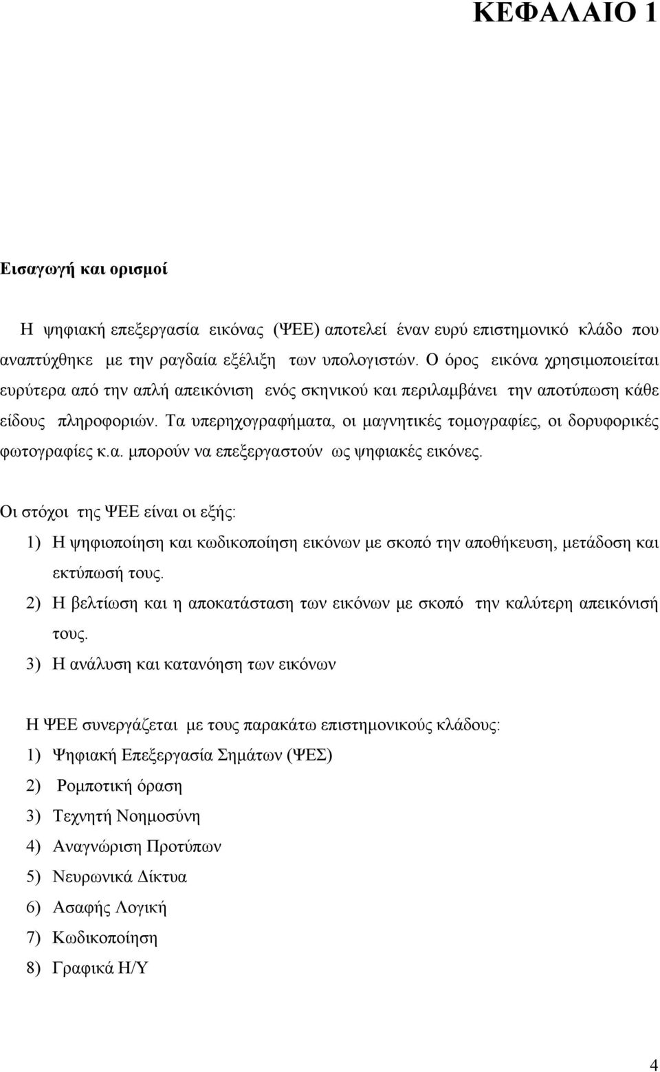Οι στόχοι της ΨΕΕ είναι οι εξής: ) Η ψηφιοποίηση και κωδικοποίηση εικόνων ε σκοπό την αποθήκευση, ετάδοση και εκτύπωσή τους.