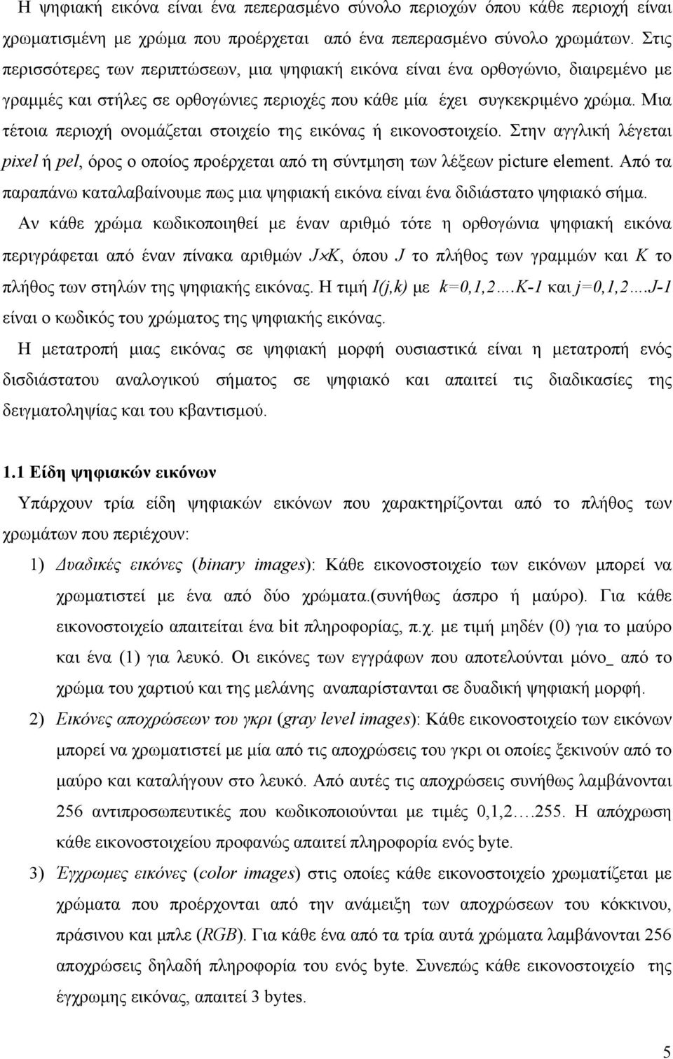 Μια τέτοια πειοχή ονοάζεται στοιχείο της εικόνας ή εικονοστοιχείο. Στην αγγλική λέγεται pixel ή pel, όος ο οποίος ποέχεται από τη σύντηση των λέξεων picture element.