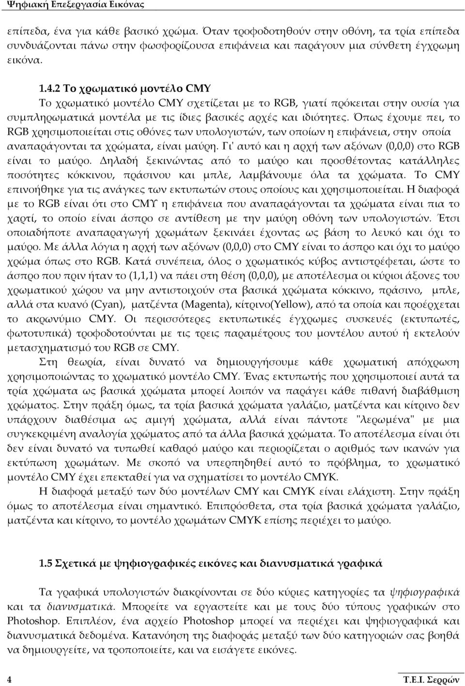 Όπως έχουμε πει, το RGB χρησιμοποιείται στις οθόνες των υπολογιστών, των οποίων η επιφάνεια, στην οποία αναπαράγονται τα χρώματα, είναι μαύρη.
