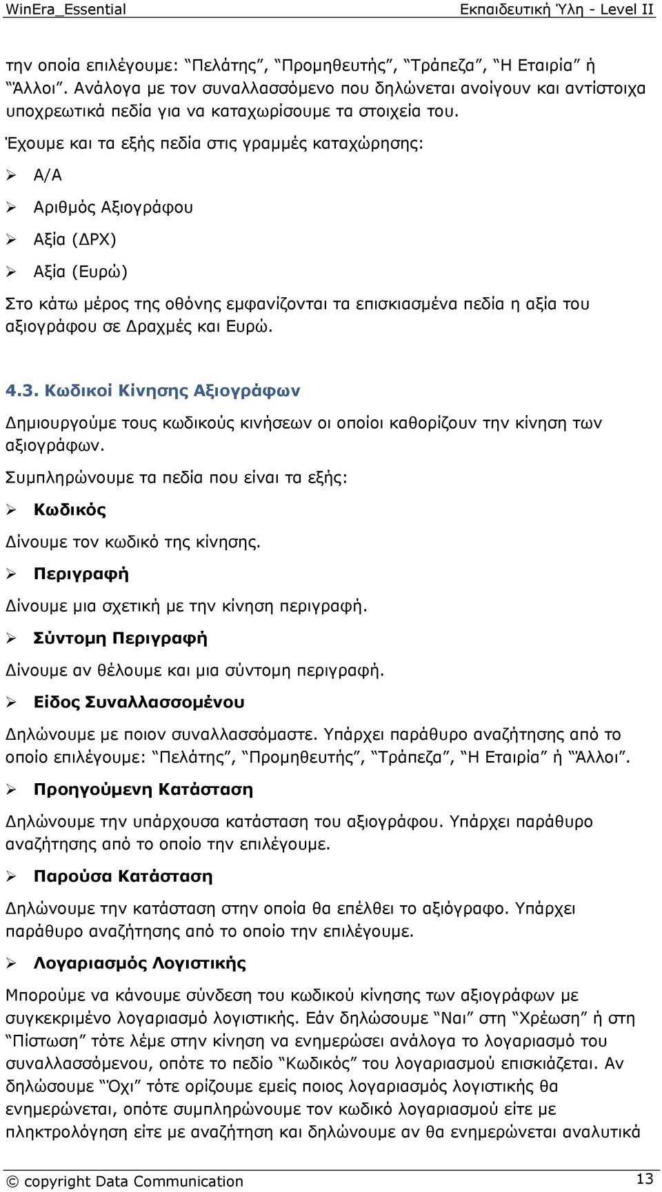 4.3. Κωδικοί Κίνησης Αξιογράφων Δημιουργούμε τους κωδικούς κινήσεων οι οποίοι καθορίζουν την κίνηση των αξιογράφων. Συμπληρώνουμε τα πεδία που είναι τα εξής: Κωδικός Δίνουμε τον κωδικό της κίνησης.