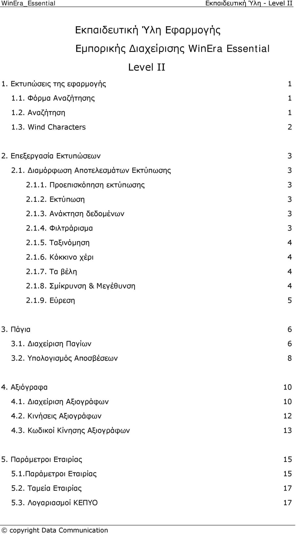 Ταξινόμηση 4 2.1.6. Κόκκινο χέρι 4 2.1.7. Τα βέλη 4 2.1.8. Σμίκρυνση & Μεγέθυνση 4 2.1.9. Εύρεση 5 3. Πάγια 6 3.1. Διαχείριση Παγίων 6 3.2. Υπολογισμός Αποσβέσεων 8 4. Αξιόγραφα 10 4.1. Διαχείριση Αξιογράφων 10 4.