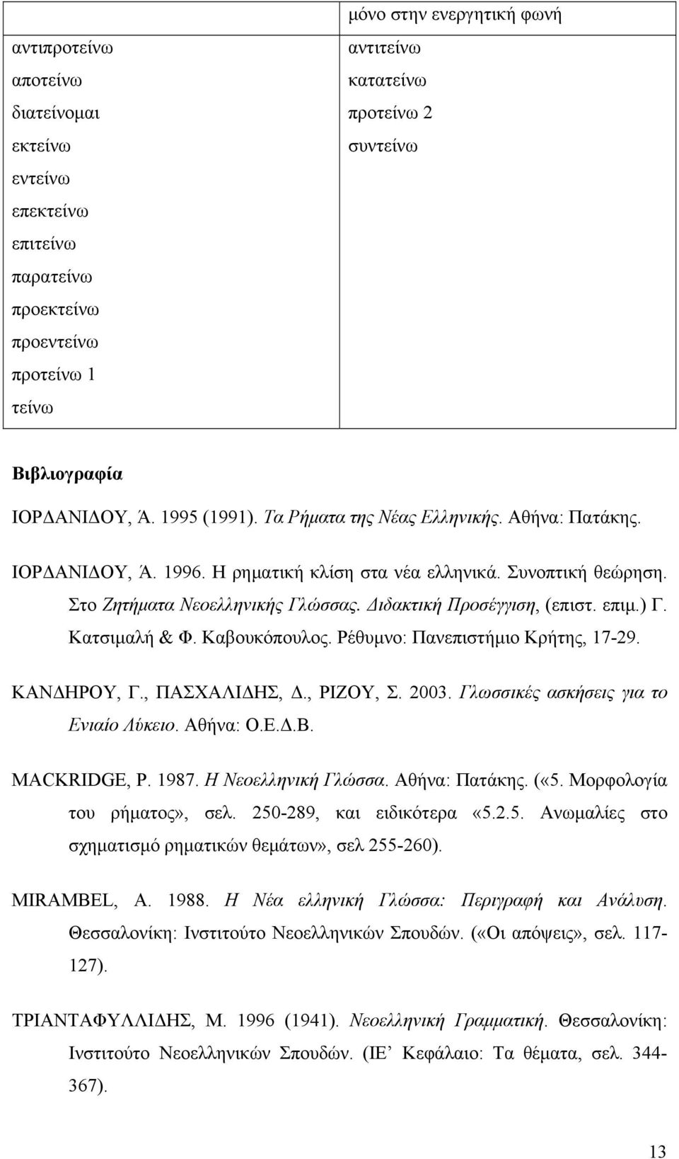 Διδακτική Προσέγγιση, (επιστ. επιμ.) Γ. Κατσιμαλή & Φ. Καβουκόπουλος. Ρέθυμνο: Πανεπιστήμιο Κρήτης, 17-29. ΚΑΝΔΗΡΟΥ, Γ., ΠΑΣΧΑΛΙΔΗΣ, Δ., ΡΙΖΟΥ, Σ. 2003. Γλωσσικές ασκήσεις για το Ενιαίο Λύκειο.