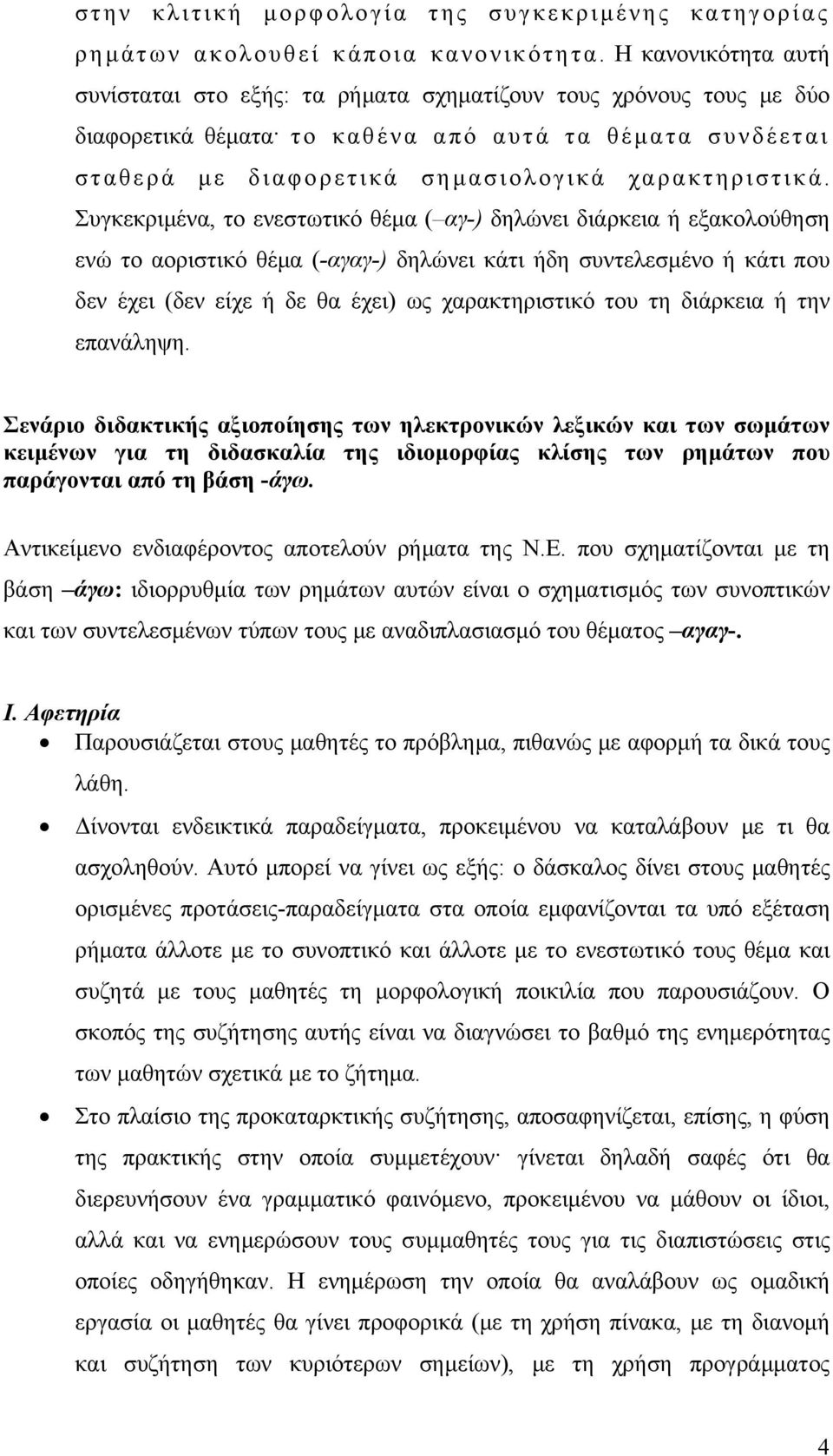 Συγκεκριμένα, το ενεστωτικό θέμα ( αγ-) δηλώνει διάρκεια ή εξακολούθηση ενώ το αοριστικό θέμα (-αγαγ-) δηλώνει κάτι ήδη συντελεσμένο ή κάτι που δεν έχει (δεν είχε ή δε θα έχει) ως χαρακτηριστικό του