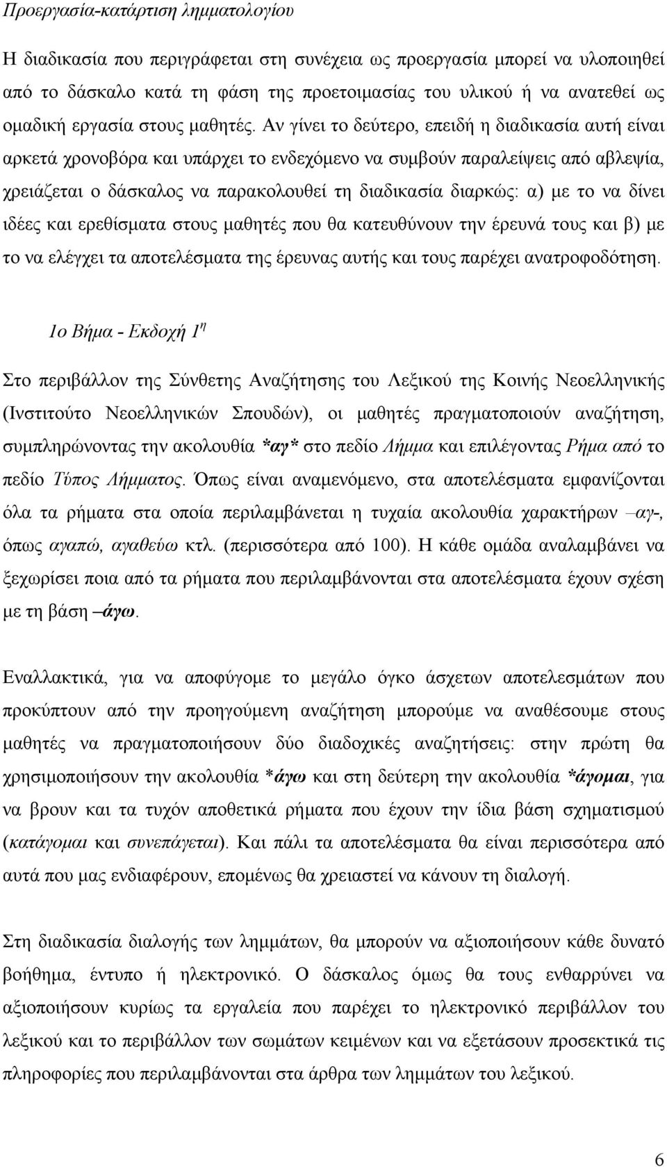 Αν γίνει το δεύτερο, επειδή η διαδικασία αυτή είναι αρκετά χρονοβόρα και υπάρχει το ενδεχόμενο να συμβούν παραλείψεις από αβλεψία, χρειάζεται ο δάσκαλος να παρακολουθεί τη διαδικασία διαρκώς: α) με