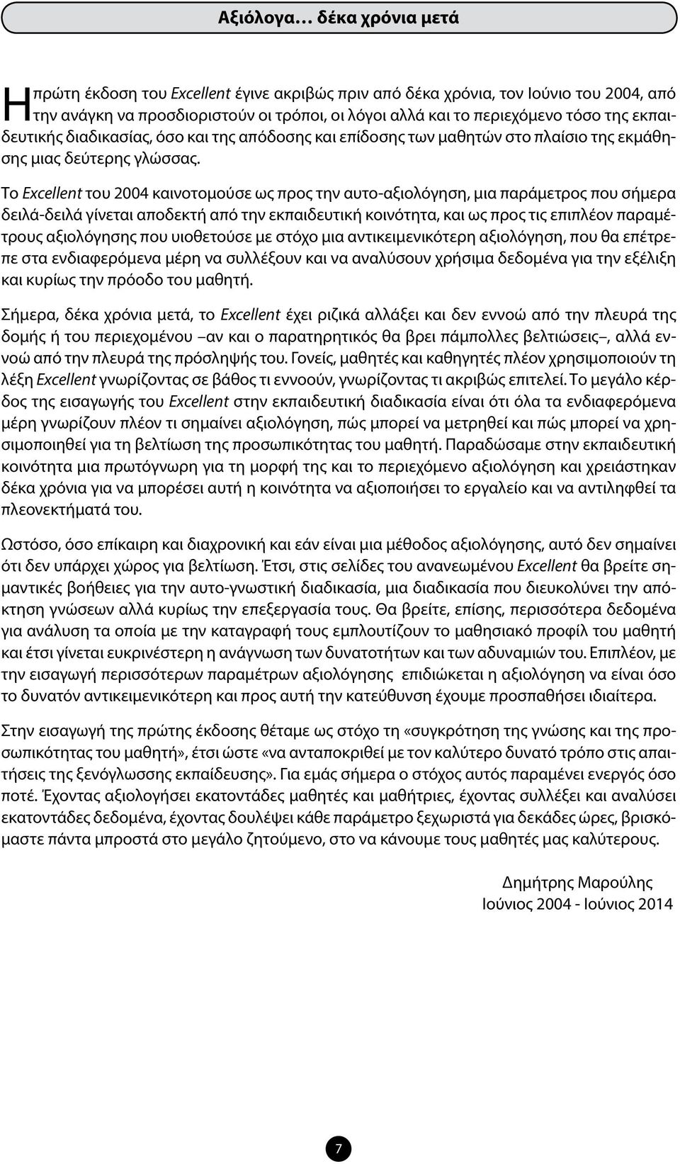 Το Excellent του 2004 καινοτομούσε ως προς την αυτο-αξιολόγηση, μια παράμετρος που σήμερα δειλά-δειλά γίνεται αποδεκτή από την εκπαιδευτική κοινότητα, και ως προς τις επιπλέον παραμέτρους αξιολόγησης