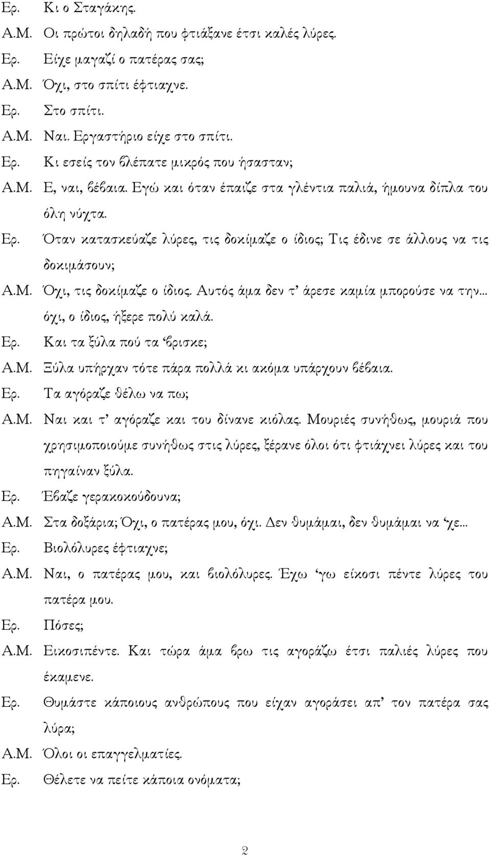 Αυτός άµα δεν τ άρεσε καµία µπορούσε να την όχι, ο ίδιος, ήξερε πολύ καλά. Ερ. Και τα ξύλα πού τα βρισκε; Α.Μ. Ξύλα υπήρχαν τότε πάρα πολλά κι ακόµα υπάρχουν βέβαια. Ερ. Τα αγόραζε θέλω να πω; Α.Μ. Ναι και τ αγόραζε και του δίνανε κιόλας.