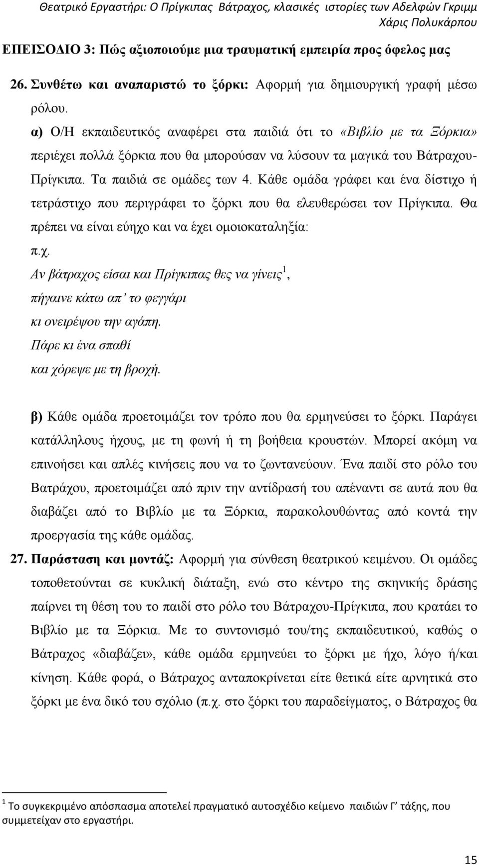 Κάθε ομάδα γράφει και ένα δίστιχο ή τετράστιχο που περιγράφει το ξόρκι που θα ελευθερώσει τον Πρίγκιπα. Θα πρέπει να είναι εύηχο και να έχει ομοιοκαταληξία: π.χ. Αν βάτραχος είσαι και Πρίγκιπας θες να γίνεις 1, πήγαινε κάτω απ το φεγγάρι κι ονειρέψου την αγάπη.