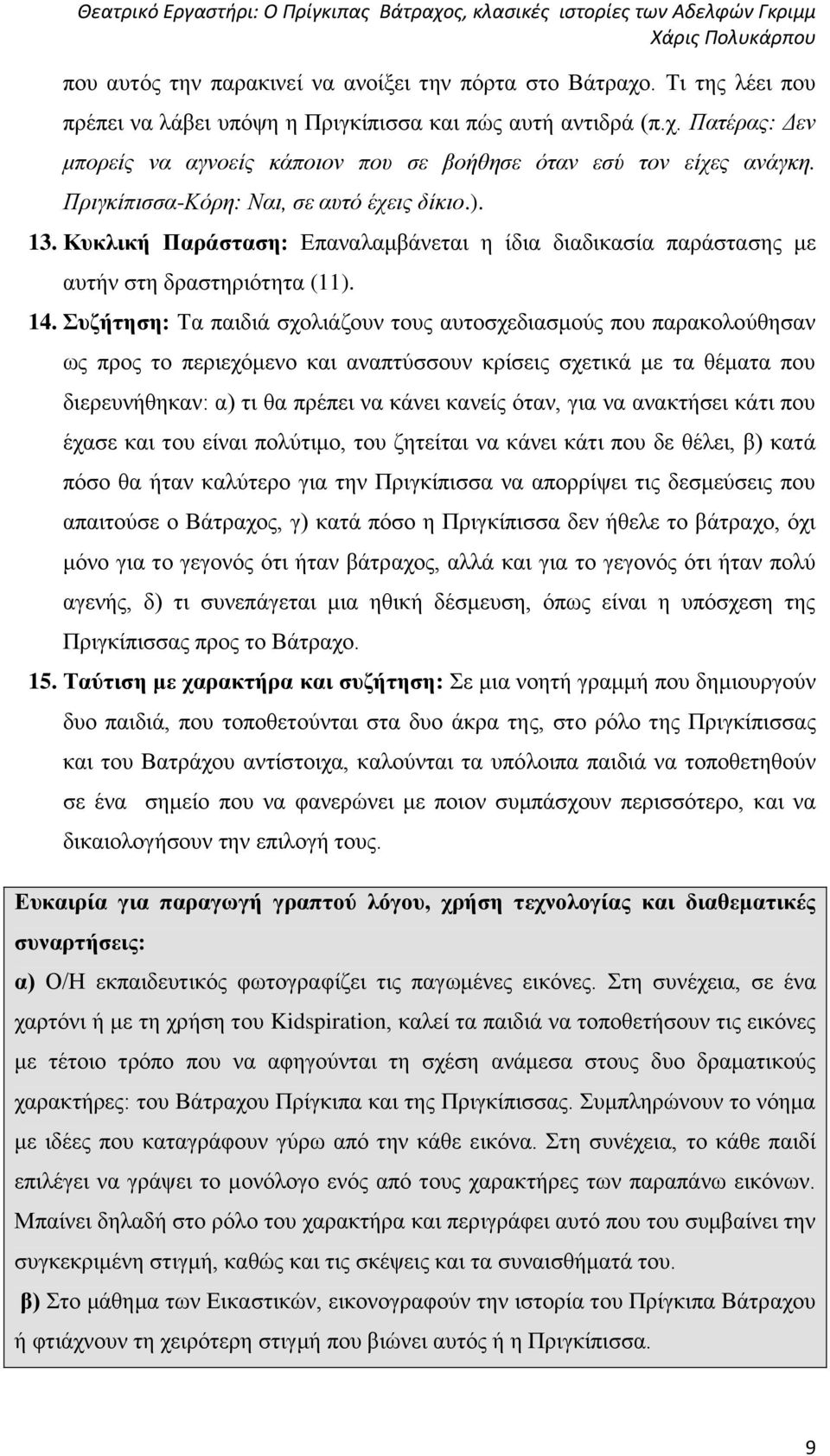 Συζήτηση: Τα παιδιά σχολιάζουν τους αυτοσχεδιασμούς που παρακολούθησαν ως προς το περιεχόμενο και αναπτύσσουν κρίσεις σχετικά με τα θέματα που διερευνήθηκαν: α) τι θα πρέπει να κάνει κανείς όταν, για