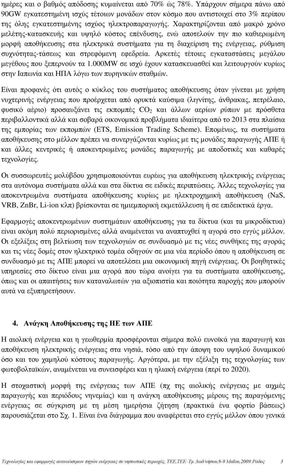 Χαρακτηρίζονται από µακρό χρόνο µελέτης-κατασκευής και υψηλό κόστος επένδυσης, ενώ αποτελούν την πιο καθιερωµένη µορφή αποθήκευσης στα ηλεκτρικά συστήµατα για τη διαχείριση της ενέργειας, ρύθµιση