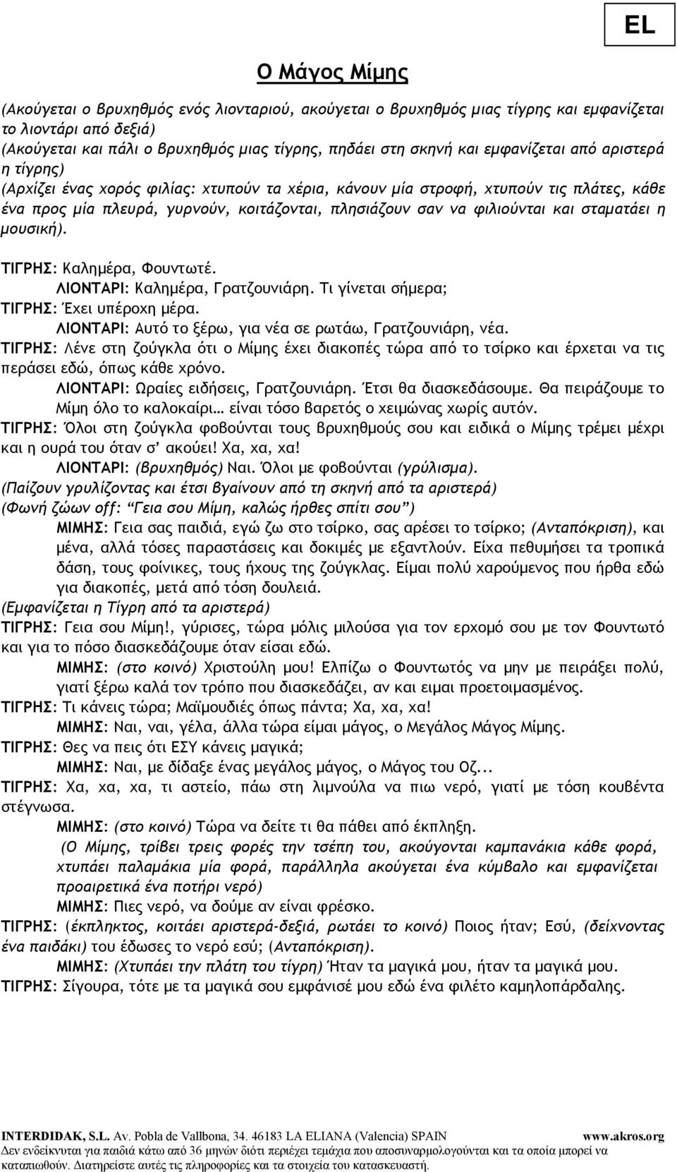 και σταµατάει η µουσική). ΤΙΓΡΗΣ: Καληµέρα, Φουντωτέ. ΛΙΟΝΤΑΡΙ: Καληµέρα, Γρατζουνιάρη. Τι γίνεται σήµερα; ΤΙΓΡΗΣ: Έχει υπέροχη µέρα. ΛΙΟΝΤΑΡΙ: Αυτό το ξέρω, για νέα σε ρωτάω, Γρατζουνιάρη, νέα.