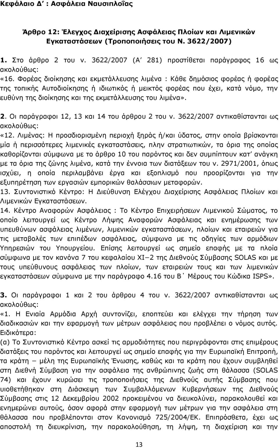 Φορέας διοίκησης και εκμετάλλευσης λιμένα : Κάθε δημόσιος φορέας ή φορέας της τοπικής Αυτοδιοίκησης ή ιδιωτικός ή μεικτός φορέας που έχει, κατά νόμο, την ευθύνη της διοίκησης και της εκμετάλλευσης