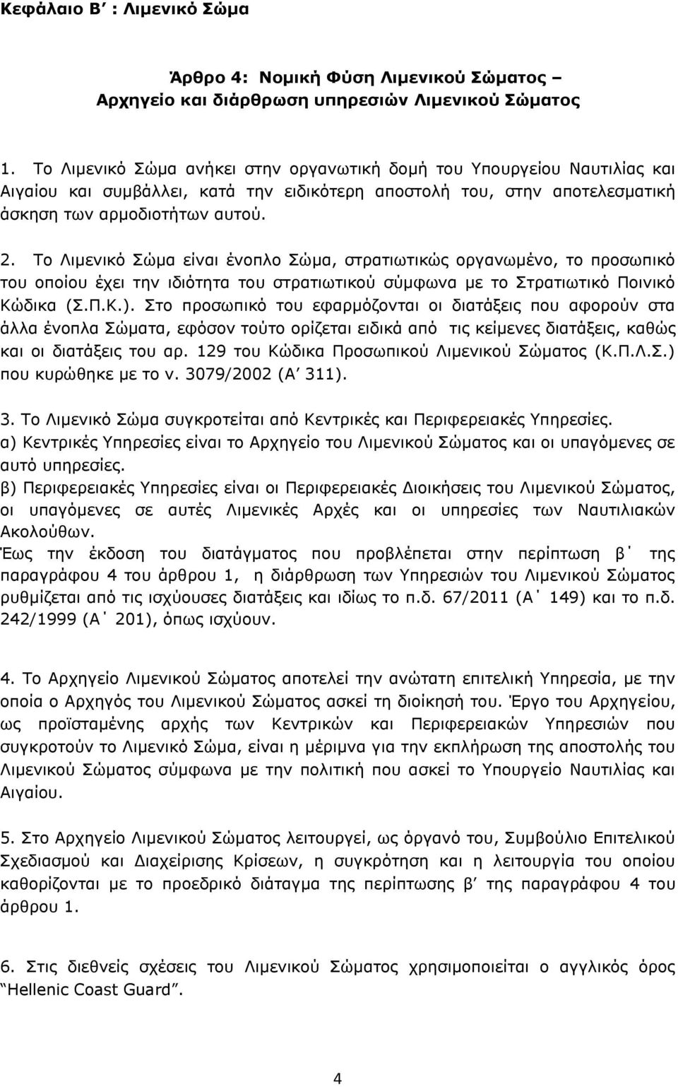 Το Λιμενικό Σώμα είναι ένοπλο Σώμα, στρατιωτικώς οργανωμένο, το προσωπικό του οποίου έχει την ιδιότητα του στρατιωτικού σύμφωνα με το Στρατιωτικό Ποινικό Κώδικα (Σ.Π.Κ.).