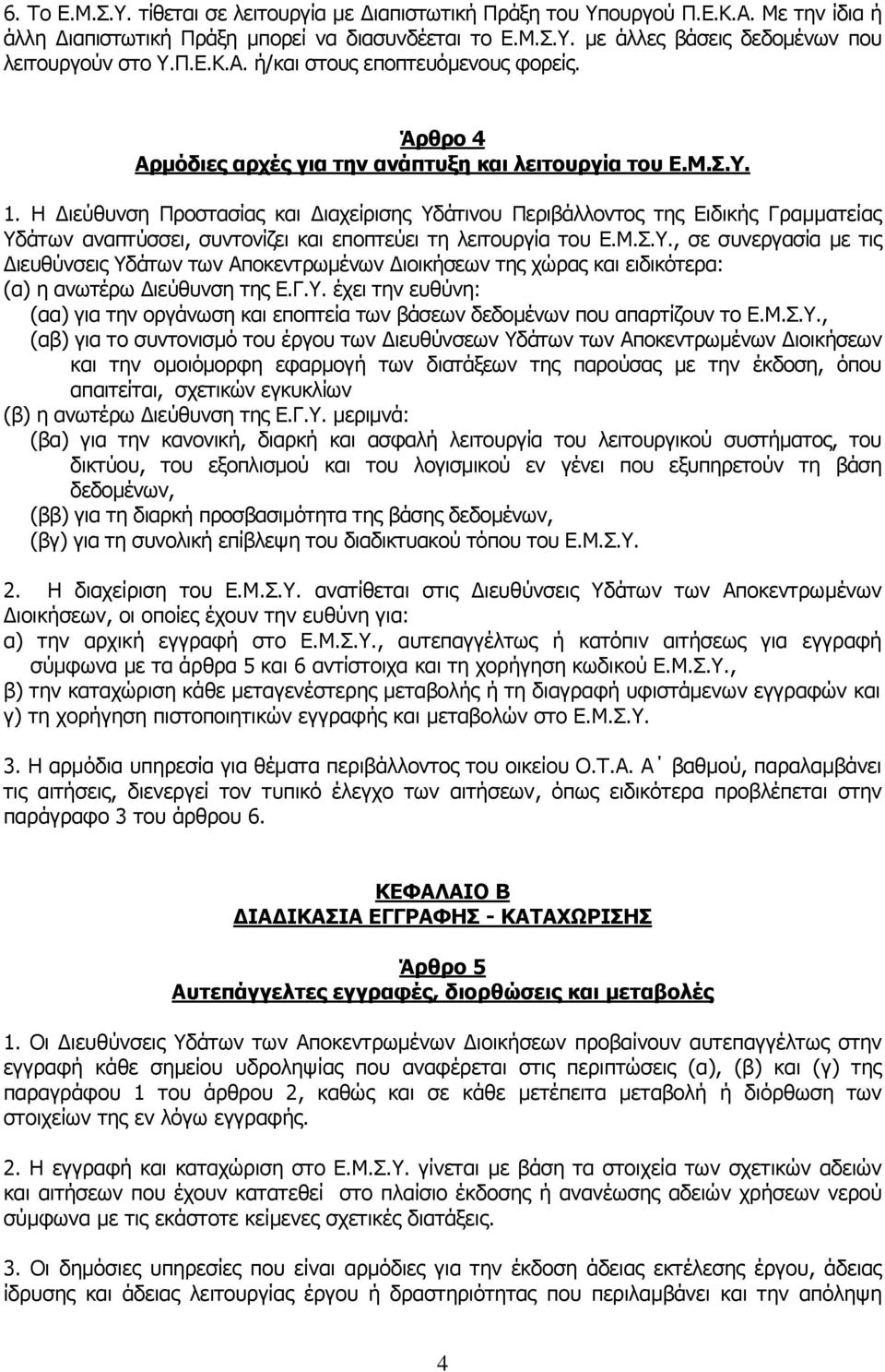 Η Διεύθυνση Προστασίας και Διαχείρισης Υδάτινου Περιβάλλοντος της Ειδικής Γραμματείας Υδάτων αναπτύσσει, συντονίζει και εποπτεύει τη λειτουργία του Ε.Μ.Σ.Υ., σε συνεργασία με τις Διευθύνσεις Υδάτων των Αποκεντρωμένων Διοικήσεων της χώρας και ειδικότερα: (α) η ανωτέρω Διεύθυνση της Ε.