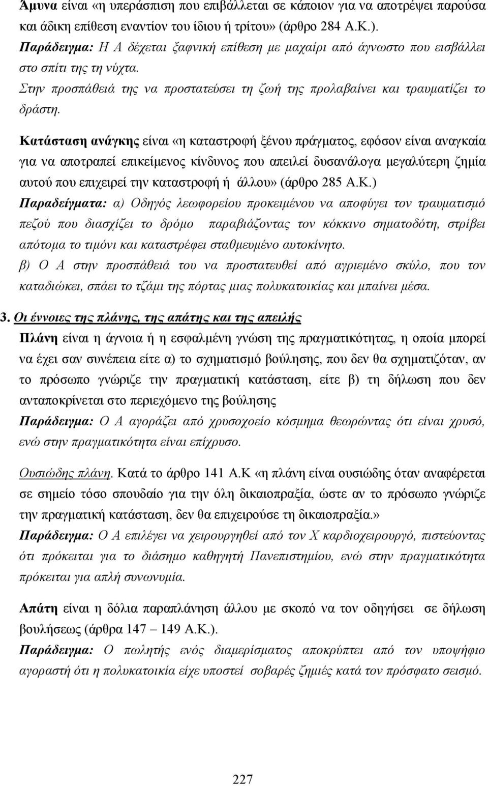 Κατάσταση ανάγκης είναι «η καταστροφή ξένου πράγµατος, εφόσον είναι αναγκαία για να αποτραπεί επικείµενος κίνδυνος που απειλεί δυσανάλογα µεγαλύτερη ζηµία αυτού που επιχειρεί την καταστροφή ή άλλου»