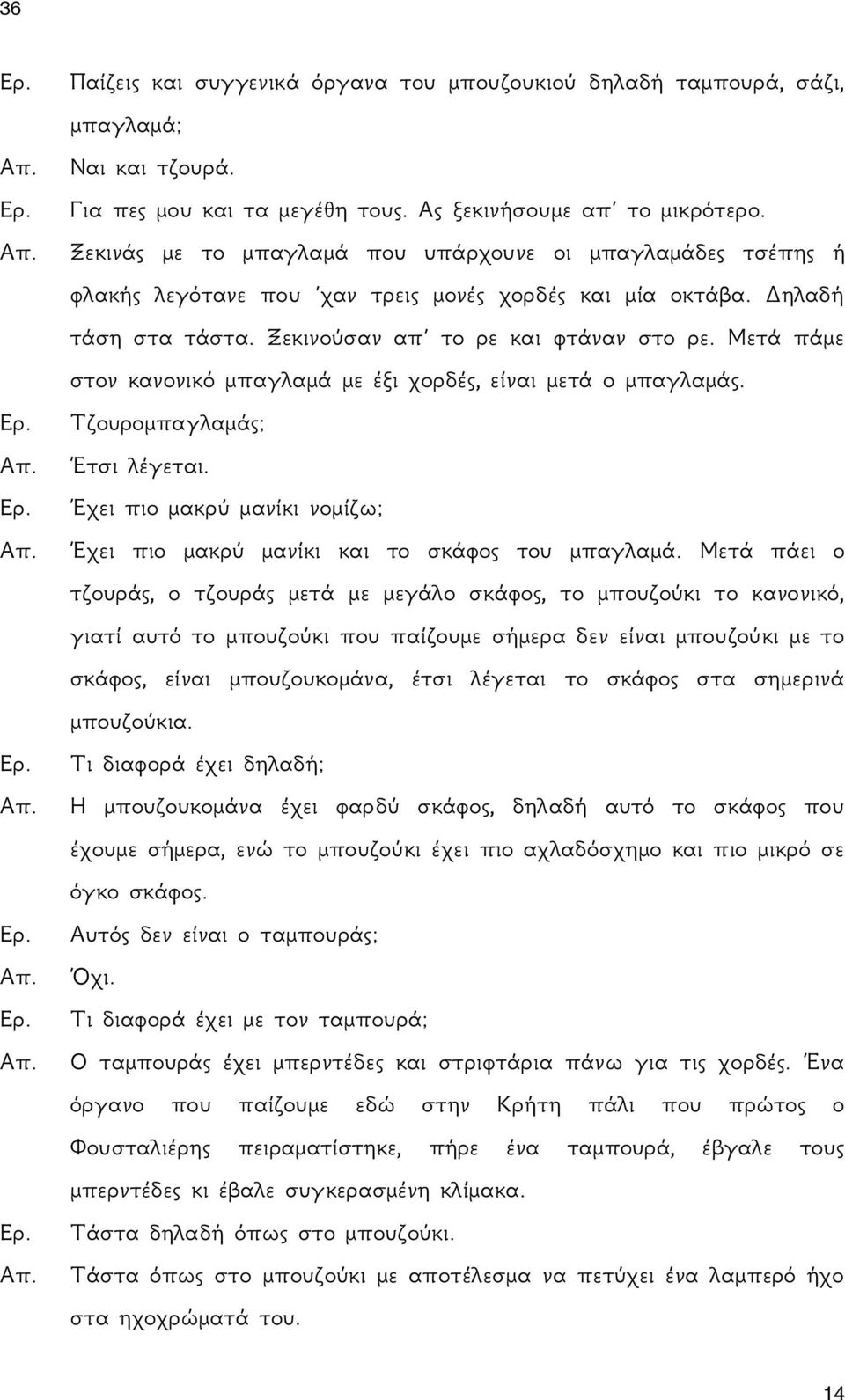 Μετά πάμε στον κανονικό μπαγλαμά με έξι χορδές, είναι μετά ο μπαγλαμάς. Τζουρομπαγλαμάς; Έτσι λέγεται. Έχει πιο μακρύ μανίκι νομίζω; Έχει πιο μακρύ μανίκι και το σκάφος του μπαγλαμά.