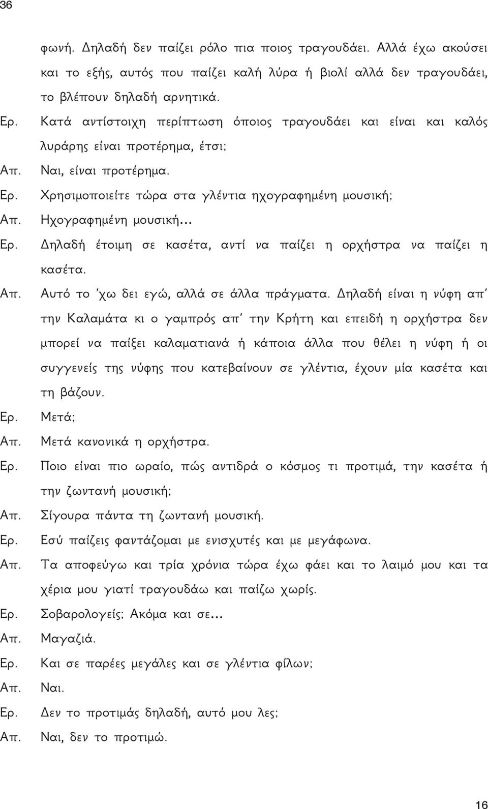 Χρησιμοποιείτε τώρα στα γλέντια ηχογραφημένη μουσική; Ηχογραφημένη μουσική Δηλαδή έτοιμη σε κασέτα, αντί να παίζει η ορχήστρα να παίζει η κασέτα. Αυτό το χω δει εγώ, αλλά σε άλλα πράγματα.