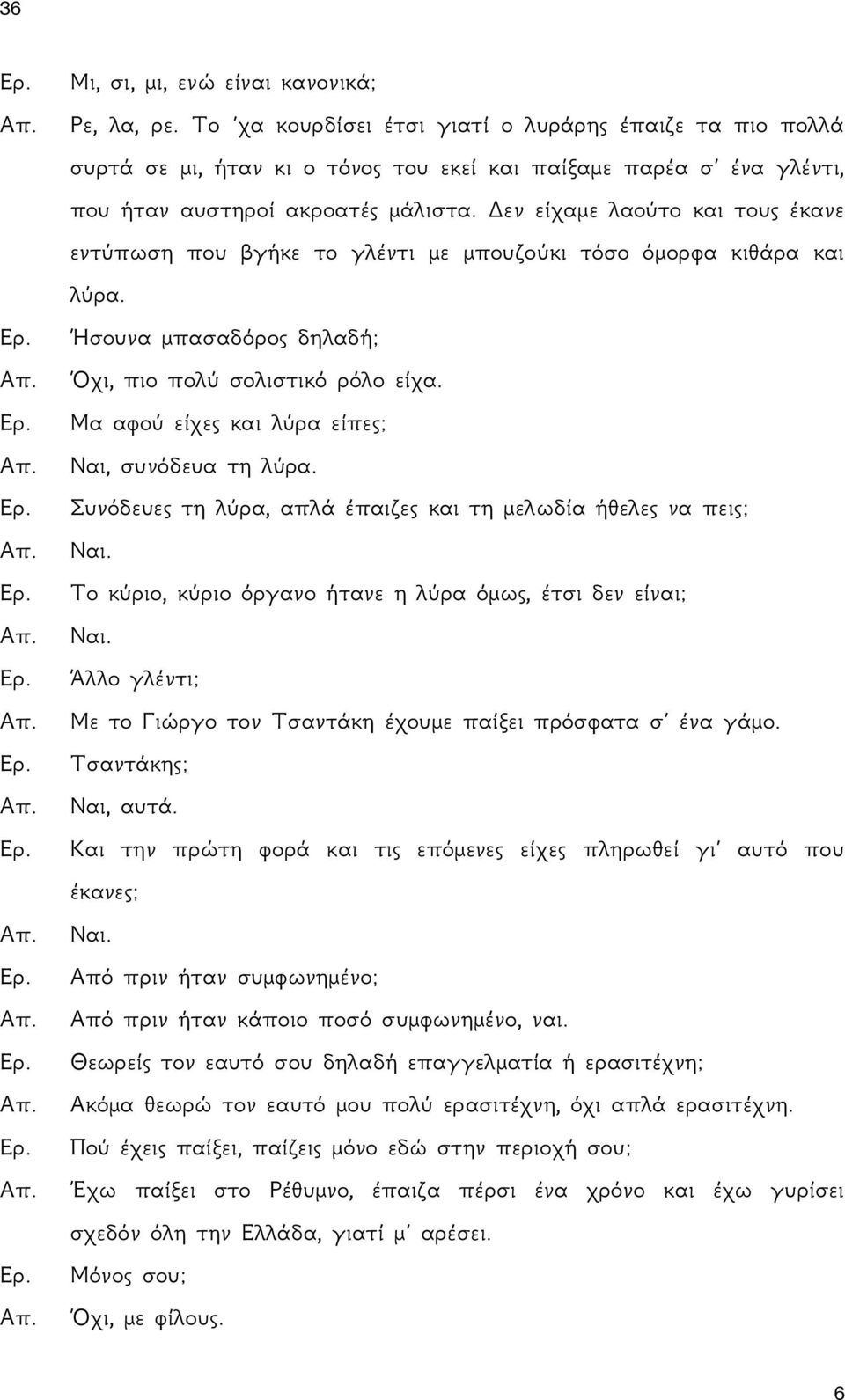 Δεν είχαμε λαούτο και τους έκανε εντύπωση που βγήκε το γλέντι με μπουζούκι τόσο όμορφα κιθάρα και λύρα. Ήσουνα μπασαδόρος δηλαδή; Όχι, πιο πολύ σολιστικό ρόλο είχα.