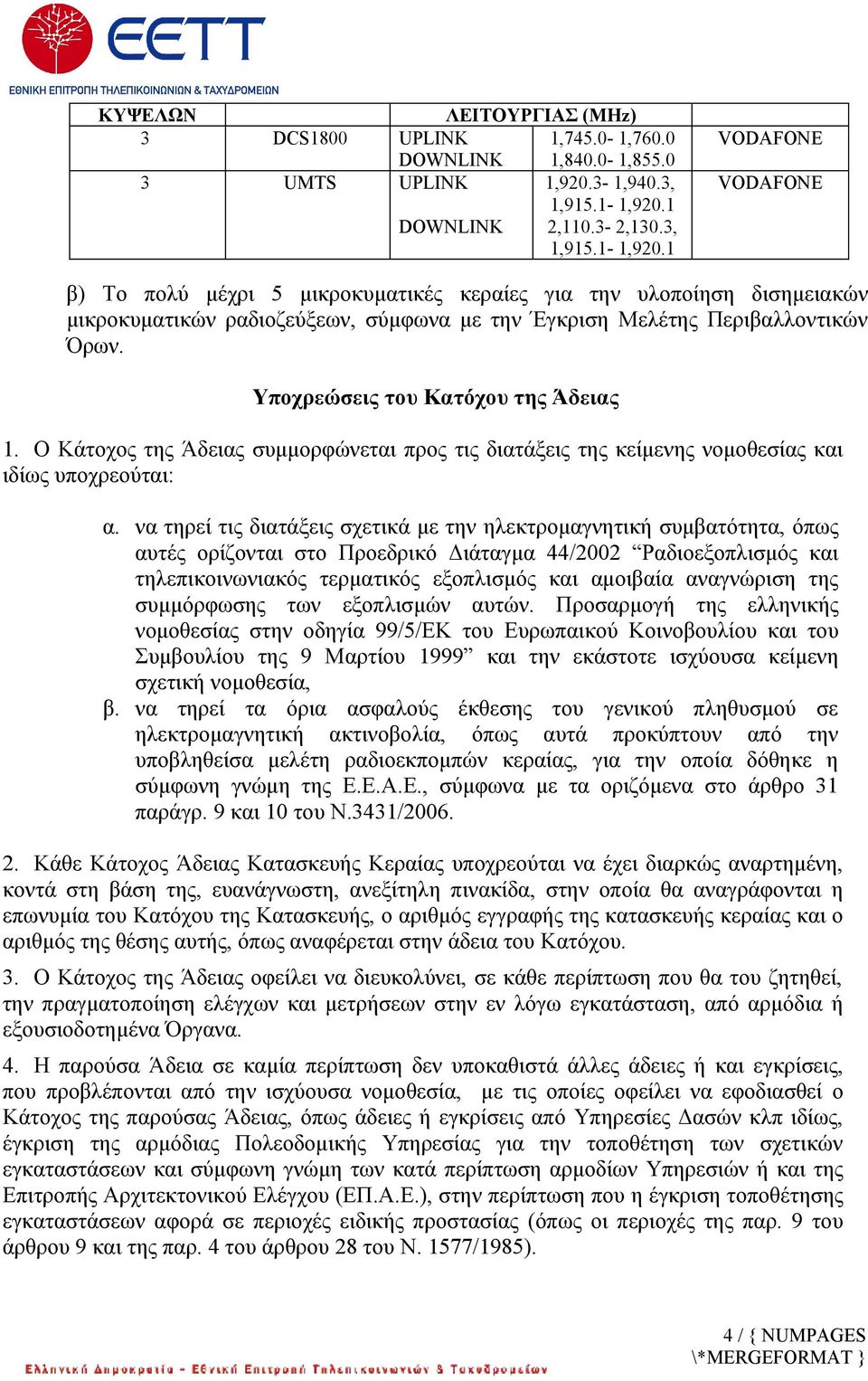 1 VODAFONE VODAFONE β) Το πολύ μέχρι 5 μικροκυματικές κεραίες για την υλοποίηση δισημειακών μικροκυματικών ραδιοζεύξεων, σύμφωνα με την Έγκριση Μελέτης Περιβαλλοντικών Όρων.