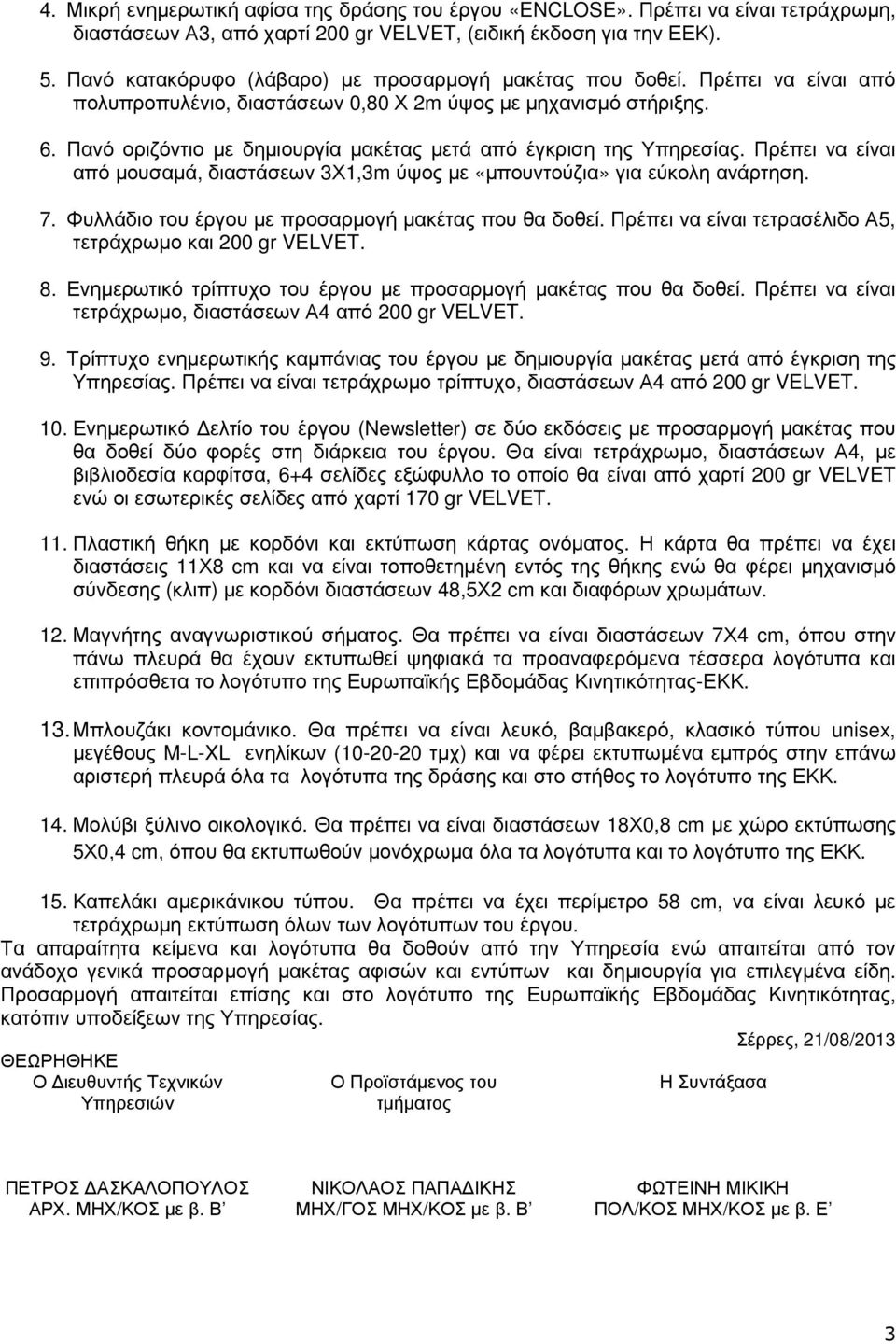 Πανό οριζόντιο µε δηµιουργία µακέτας µετά από έγκριση της Υπηρεσίας. Πρέπει να είναι από µουσαµά, διαστάσεων 3Χ1,3m ύψος µε «µπουντούζια» για εύκολη ανάρτηση. 7.