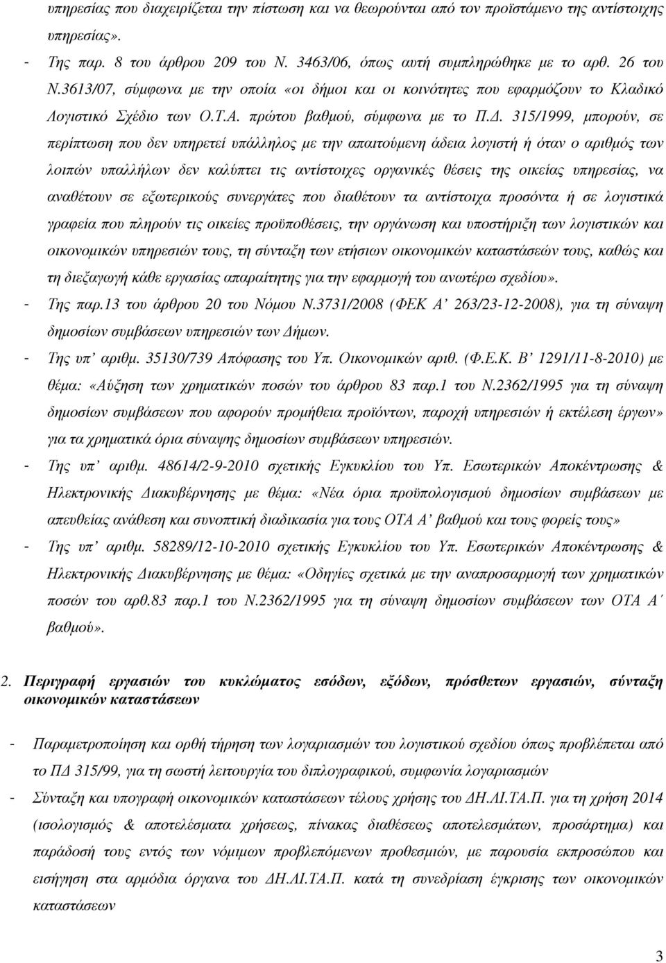 . 315/1999, µπορούν, σε περίπτωση που δεν υπηρετεί υπάλληλος µε την απαιτούµενη άδεια λογιστή ή όταν ο αριθµός των λοιπών υπαλλήλων δεν καλύπτει τις αντίστοιχες οργανικές θέσεις της οικείας