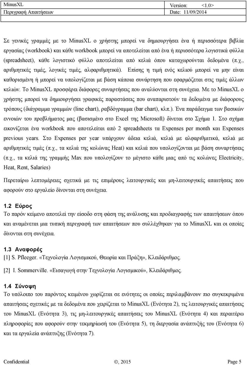 Επίσης η τιμή ενός κελιού μπορεί να μην είναι καθορισμένη ή μπορεί να υπολογίζεται με βάση κάποια συνάρτηση που εφαρμόζεται στις τιμές άλλων κελιών.