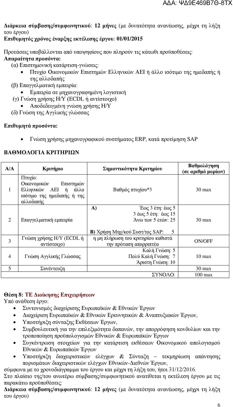 Επιστημών Ελληνικών ΑΕΙ ή άλλο ισότιμο της ημεδαπής ή της 2 Επαγγελματική εμπειρία Βαθμός πτυχίου*3 3 έως 5 έτη: έως 5 3 Γνώση χρήσης Η/Υ (ECDL ή η μη πλήρωση του κριτηρίου καθιστά αντίστοιχο) την 4