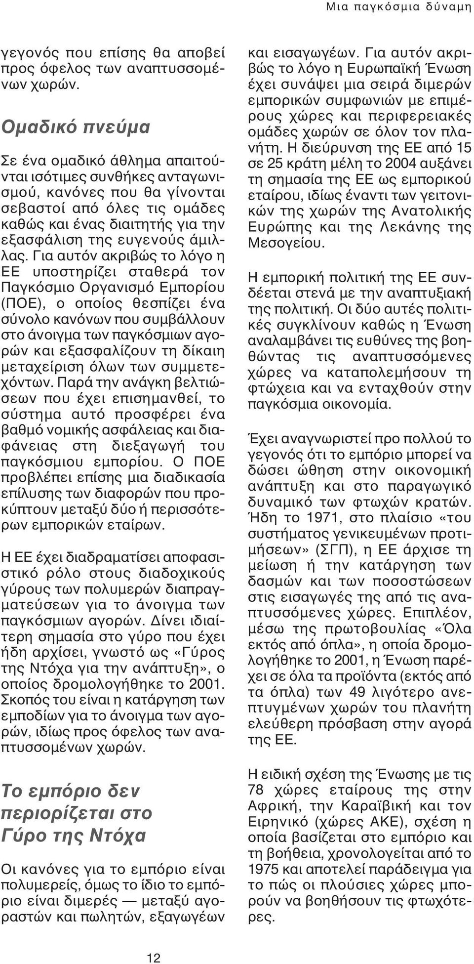 Για αυτόν ακριβώς το λόγο η ΕΕ υποστηρίζει σταθερά τον Παγκόσµιο Οργανισµό Εµπορίου (ΠΟΕ), ο οποίος θεσπίζει ένα σύνολο κανόνων που συµβάλλουν στο άνοιγµα των παγκόσµιων αγορών και εξασφαλίζουν τη