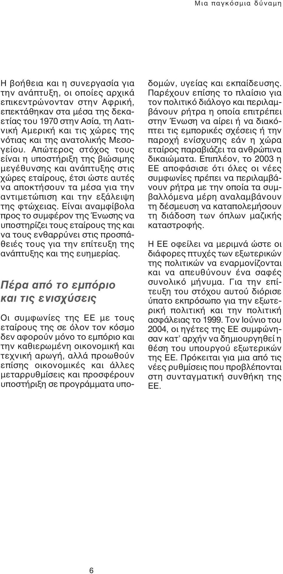 Απώτερος στόχος τους είναι η υποστήριξη της βιώσιµης µεγέθυνσης και ανάπτυξης στις χώρες εταίρους, έτσι ώστε αυτές να αποκτήσουν τα µέσα για την αντιµετώπιση και την εξάλειψη της φτώχειας.