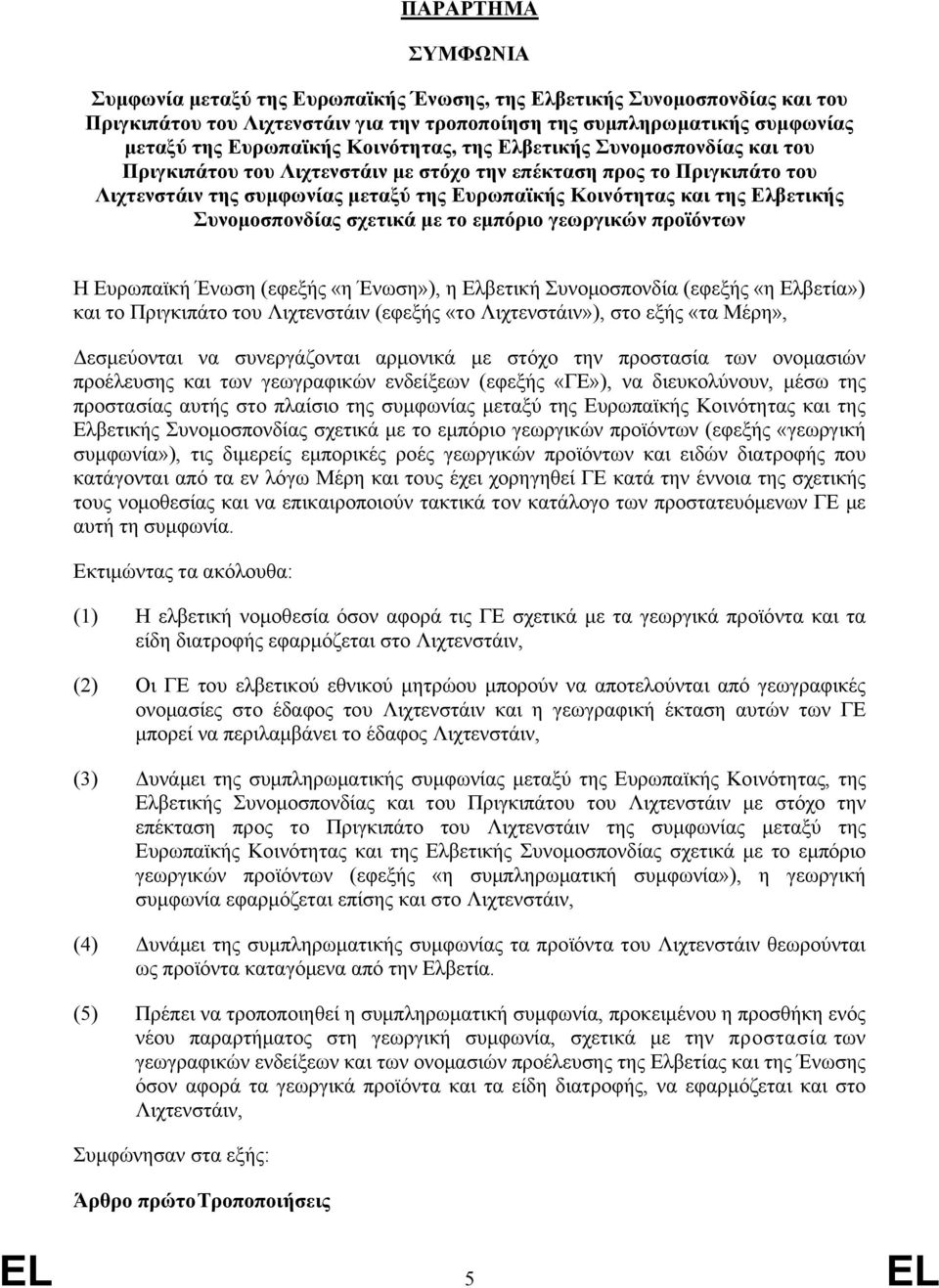 Συνομοσπονδίας σχετικά με το εμπόριο γεωργικών προϊόντων Η Ευρωπαϊκή Ένωση (εφεξής «η Ένωση»), η Ελβετική Συνομοσπονδία (εφεξής «η Ελβετία») και το Πριγκιπάτο του Λιχτενστάιν (εφεξής «το