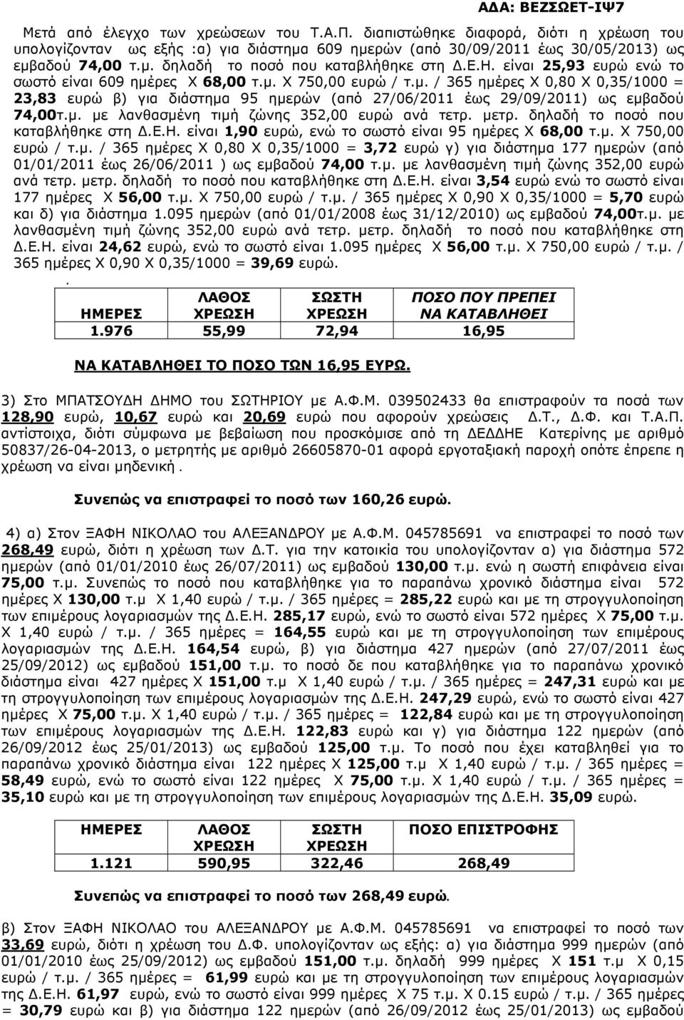 ως εµβαδού 74,00τµ µε λανθασµένη τιµή ζώνης 352,00 ευρώ ανά τετρ µετρ δηλαδή το ποσό που καταβλήθηκε στη ΕΗ είναι 1,90 ευρώ, ενώ το σωστό είναι 95 ηµέρες Χ 68,00 τµ Χ 750,00 ευρώ / τµ / 365 ηµέρες Χ