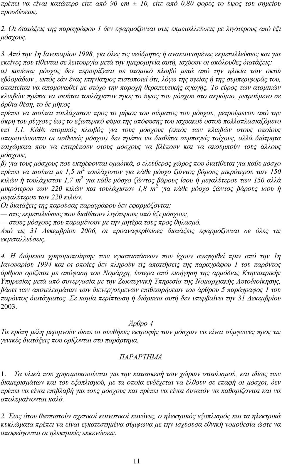 μόσχος δεν περιορίζεται σε ατομικό κλωβό μετά από την ηλικία των οκτώ εβδομάδων, εκτός εάν ένας κτηνίατρος πιστοποιεί ότι, λόγω της υγείας ή της συμπεριφοράς του, απαιτείται να απομονωθεί με στόχο