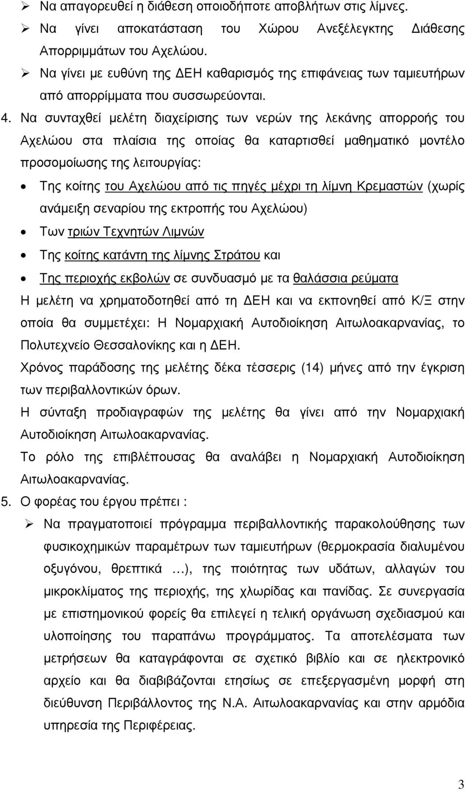 Να συνταχθεί µελέτη διαχείρισης των νερών της λεκάνης απορροής του Αχελώου στα πλαίσια της οποίας θα καταρτισθεί µαθηµατικό µοντέλο προσοµοίωσης της λειτουργίας: Της κοίτης του Αχελώου από τις πηγές