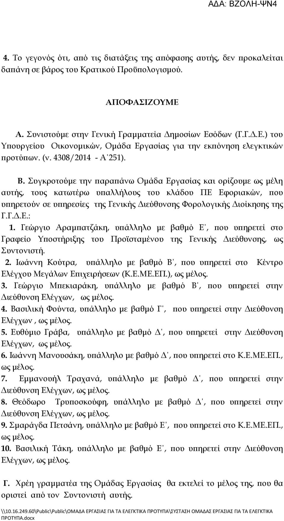 Συγκροτούμε την παραπάνω Ομάδα Εργασίας και ορίζουμε ως μέλη αυτής, τους κατωτέρω υπαλλήλους του κλάδου ΠΕ Εφοριακών, που υπηρετούν σε υπηρεσίες της Γενικής Διεύθυνσης Φορολογικής Διοίκησης της Γ.Γ.Δ.Ε.: 1.