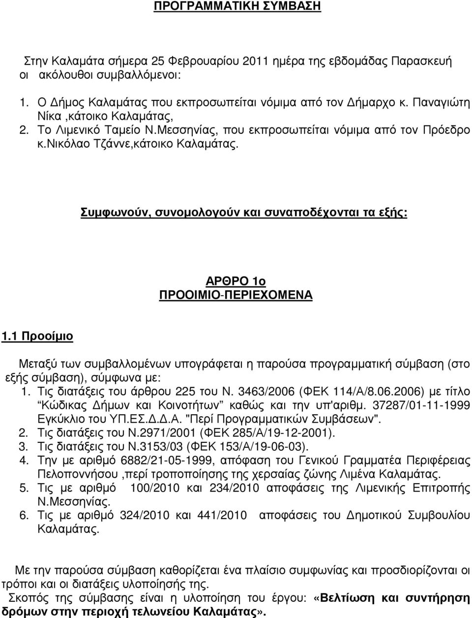 Συµφωνούν, συνοµολογούν και συναποδέχονται τα εξής: ΑΡΘΡΟ 1o ΠΡΟΟΙΜΙΟ-ΠΕΡΙΕΧΟΜΕΝΑ 1.1 Προοίµιο Μεταξύ των συµβαλλοµένων υπογράφεται η παρούσα προγραµµατική σύµβαση (στο εξής σύµβαση), σύµφωνα µε: 1.