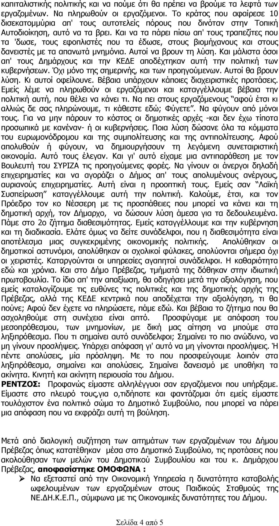 Και να τα πάρει πίσω απ' τους τραπεζίτες που τα 'δωσε, τους εφοπλιστές που τα έδωσε, στους βιομήχανους και στους δανειστές με τα απανωτά μνημόνια. Αυτοί να βρουν τη λύση.