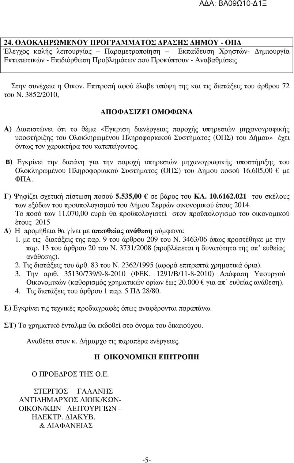 χαρακτήρα του κατεπείγοντος. Β) Εγκρίνει την δαπάνη για την παροχή υπηρεσιών µηχανογραφικής υποστήριξης του Ολοκληρωµένου Πληροφοριακού Συστήµατος (ΟΠΣ) του ήµου ποσού 16.605,00 µε ΦΠΑ.