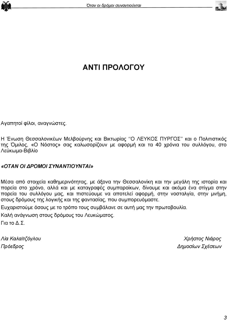 ΡΟΜΟΙ ΣΥΝΑΝΤΙΟΥΝΤΑΙ» Μέσα από στοιχεία καθηµερινότητας, µε άξονα την Θεσσαλονίκη και την µεγάλη της ιστορία και πορεία στο χρόνο, αλλά και µε καταγραφές συµπαροίκων, δίνουµε και ακόµα ένα