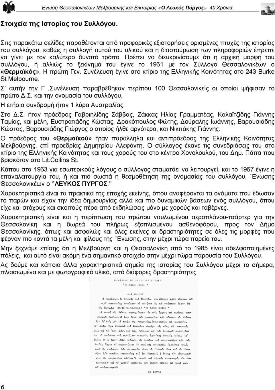καλύτερο δυνατό τρόπο. Πρέπει να διευκρινίσουµε ότι η αρχική µορφή του συλλόγου, ή αλλιώς το ξεκίνηµά του έγινε το 1961 µε τον Σύλλογο Θεσσαλονικέων ο «Θερµαϊκός». Η πρώτη Γεν.