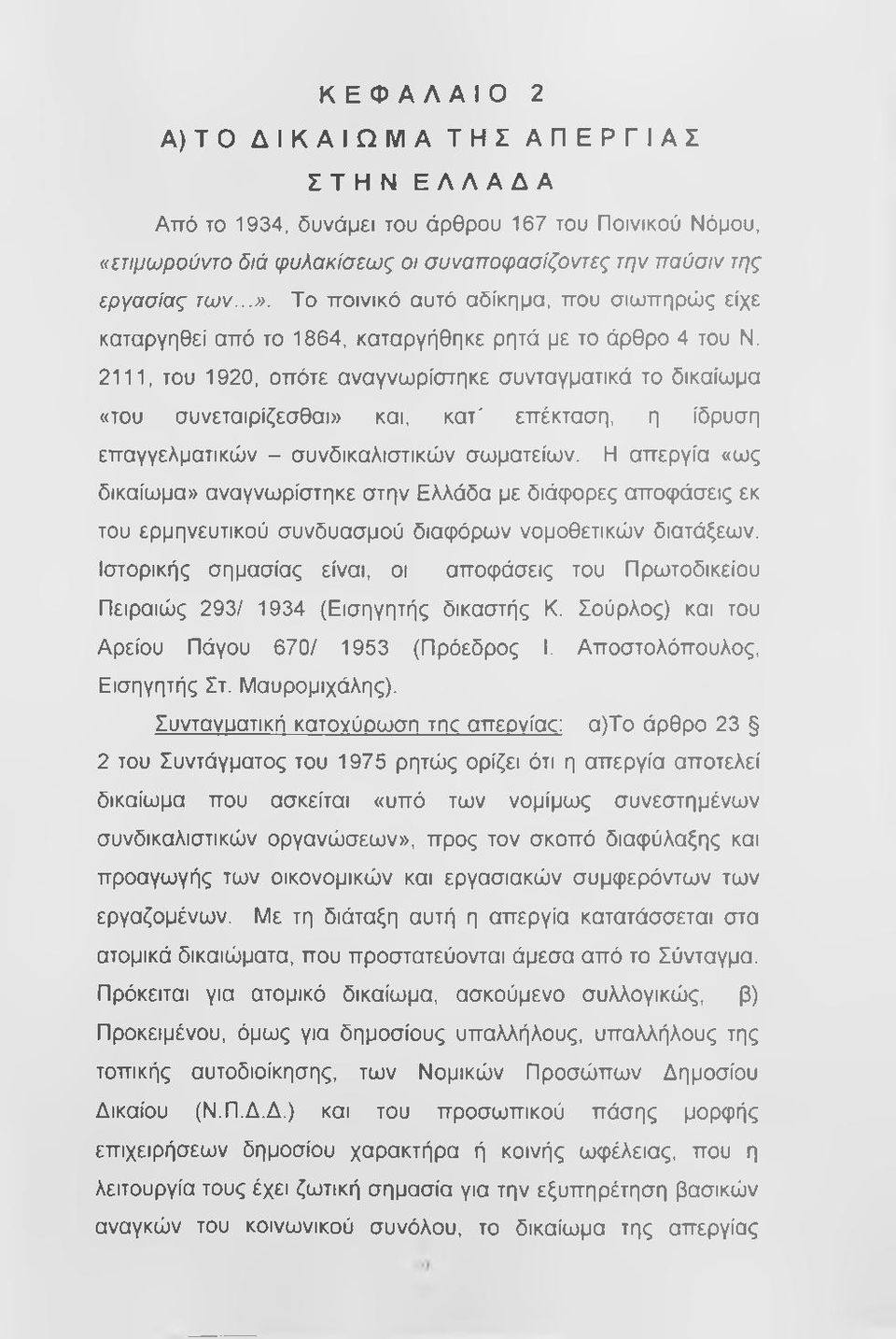 επέκταση, η ίδρυση επαγγελματικών - συνδικαλιστικών σωματείων. Η απεργία «ως δικαίωμα» αναγνωρίστηκε στην Ελλάδα με διάφορες αποφάσεις εκ του ερμηνευτικού συνδυασμού διαφόρων νομοθετικών διατάξεων.